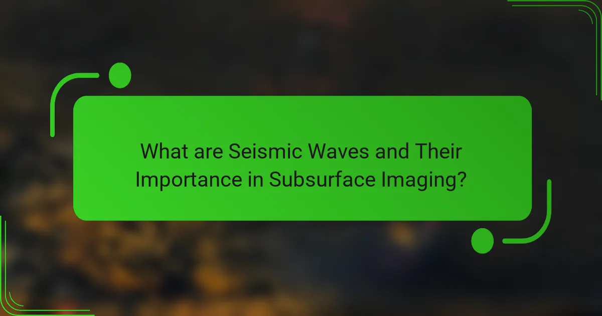 What are Seismic Waves and Their Importance in Subsurface Imaging?
