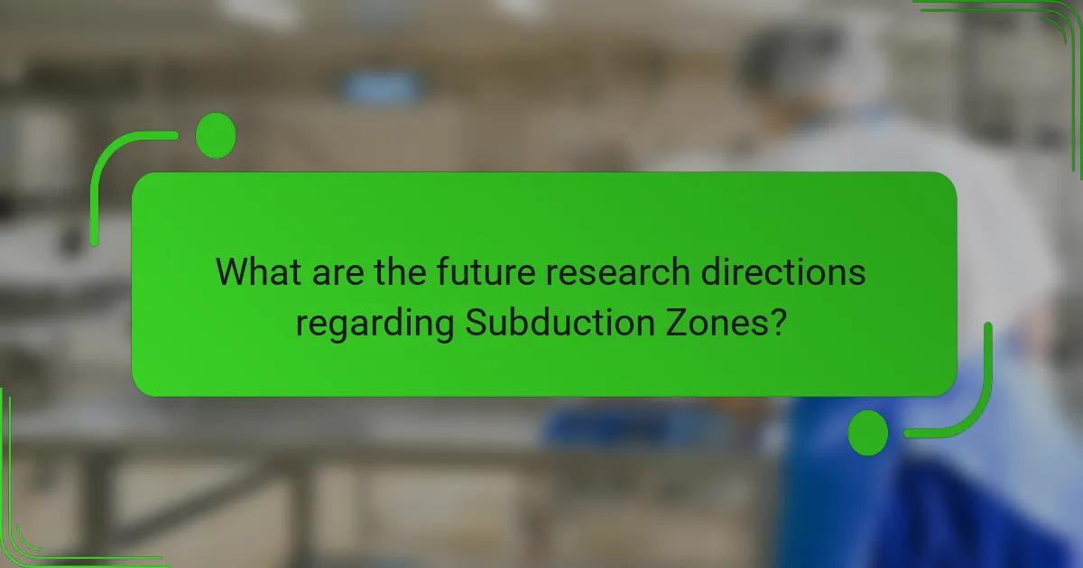 What are the future research directions regarding Subduction Zones?
